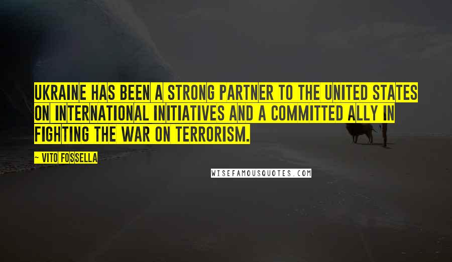 Vito Fossella Quotes: Ukraine has been a strong partner to the United States on international initiatives and a committed ally in fighting the War on Terrorism.