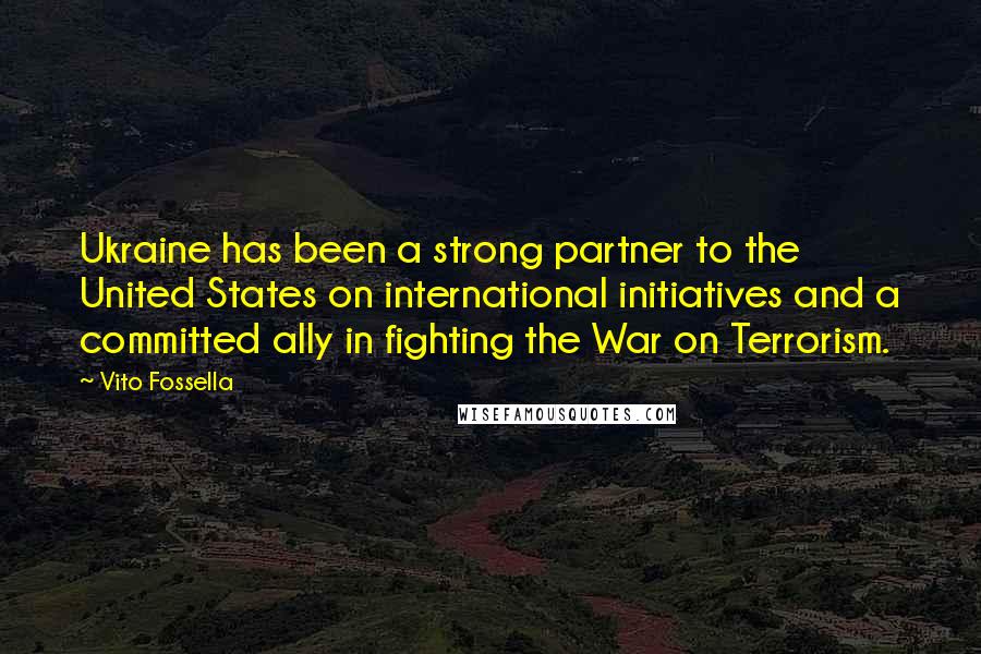 Vito Fossella Quotes: Ukraine has been a strong partner to the United States on international initiatives and a committed ally in fighting the War on Terrorism.