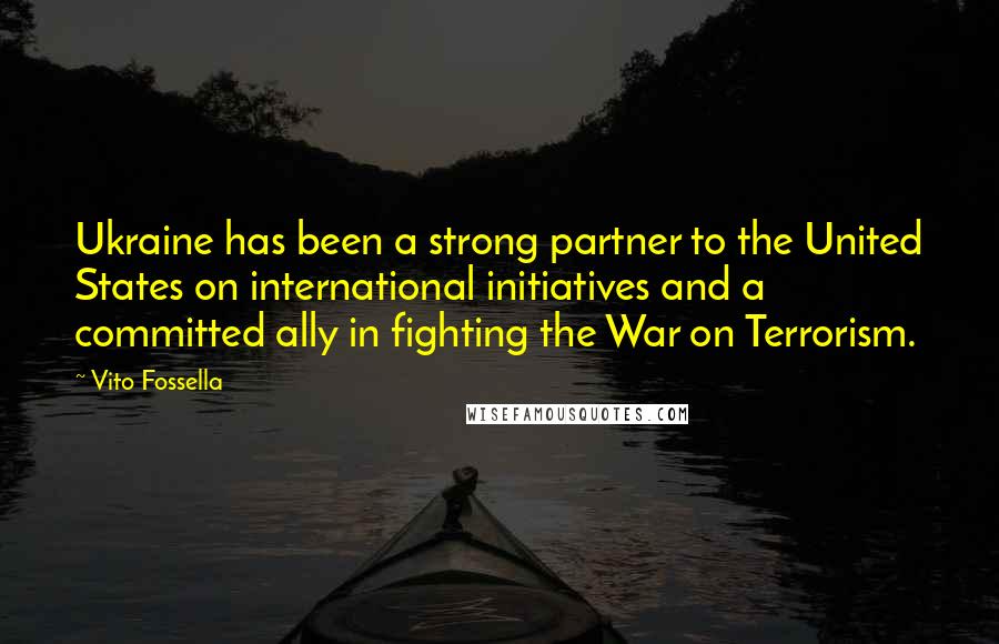 Vito Fossella Quotes: Ukraine has been a strong partner to the United States on international initiatives and a committed ally in fighting the War on Terrorism.