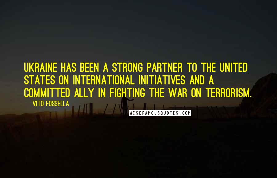 Vito Fossella Quotes: Ukraine has been a strong partner to the United States on international initiatives and a committed ally in fighting the War on Terrorism.