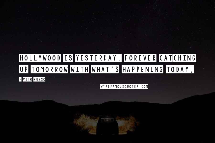 Vito Russo Quotes: Hollywood is yesterday, forever catching up tomorrow with what's happening today,