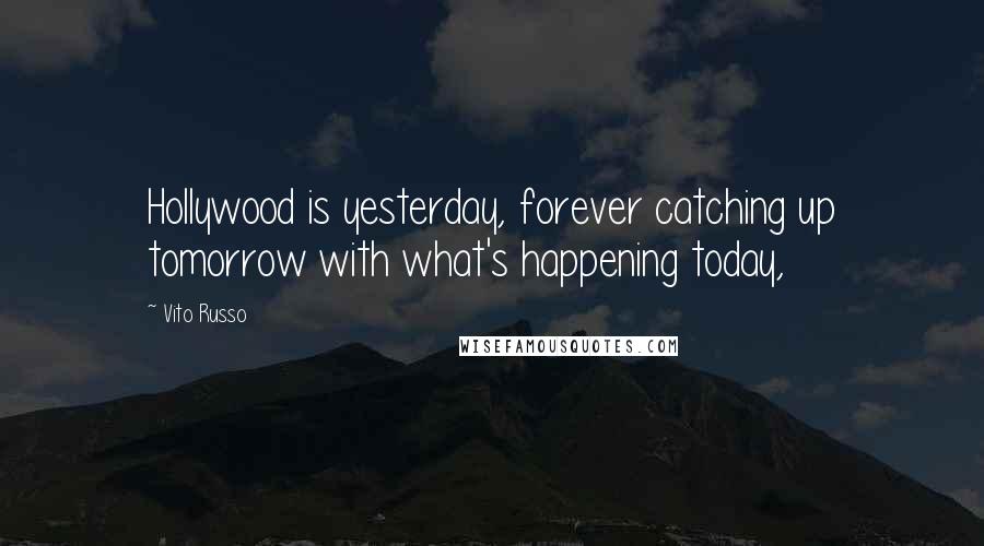 Vito Russo Quotes: Hollywood is yesterday, forever catching up tomorrow with what's happening today,