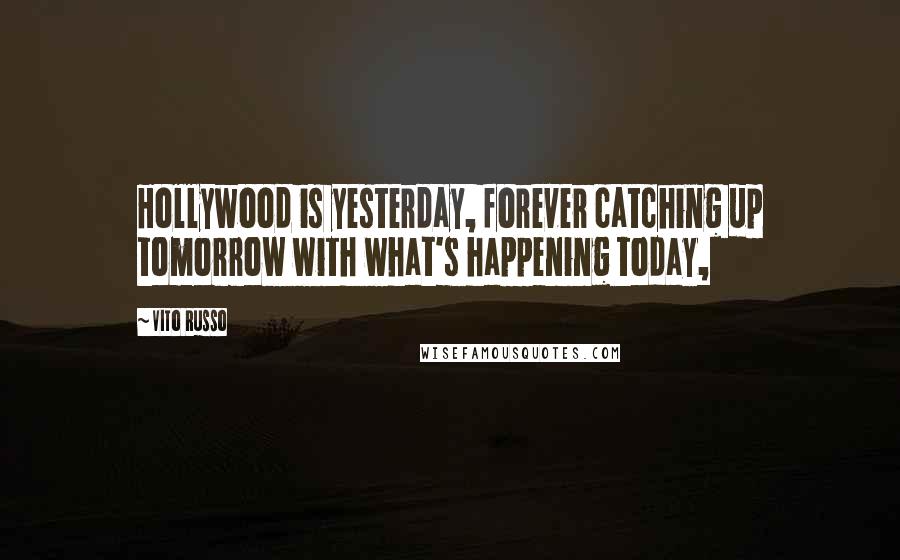 Vito Russo Quotes: Hollywood is yesterday, forever catching up tomorrow with what's happening today,