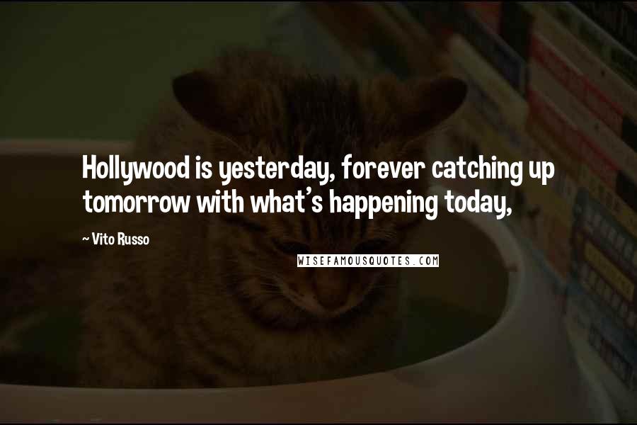 Vito Russo Quotes: Hollywood is yesterday, forever catching up tomorrow with what's happening today,