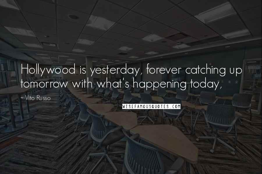 Vito Russo Quotes: Hollywood is yesterday, forever catching up tomorrow with what's happening today,