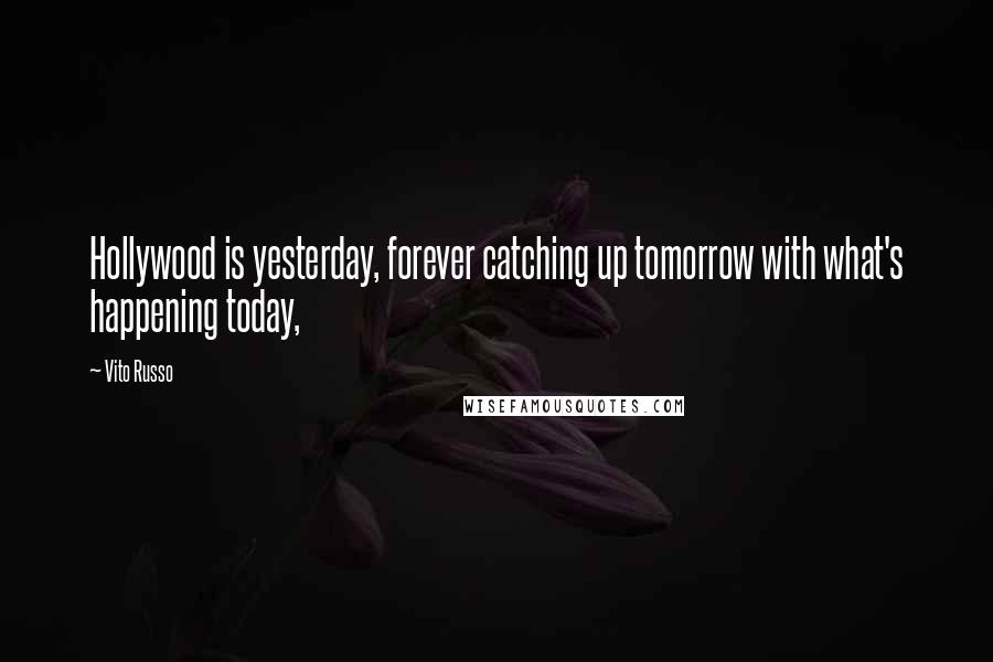 Vito Russo Quotes: Hollywood is yesterday, forever catching up tomorrow with what's happening today,