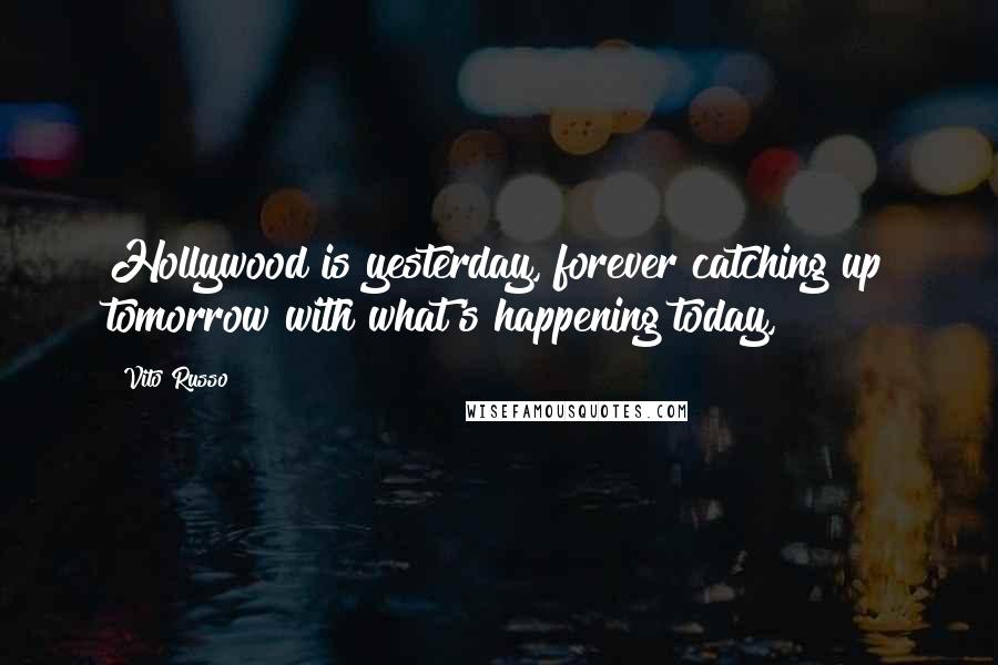 Vito Russo Quotes: Hollywood is yesterday, forever catching up tomorrow with what's happening today,