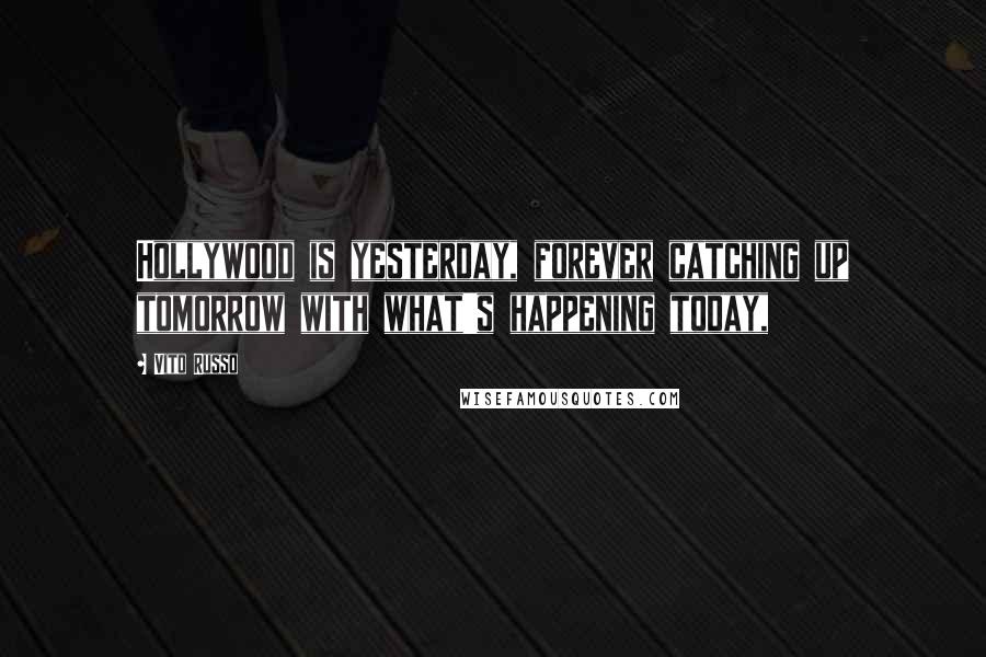 Vito Russo Quotes: Hollywood is yesterday, forever catching up tomorrow with what's happening today,