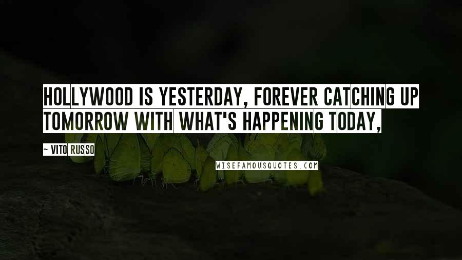 Vito Russo Quotes: Hollywood is yesterday, forever catching up tomorrow with what's happening today,