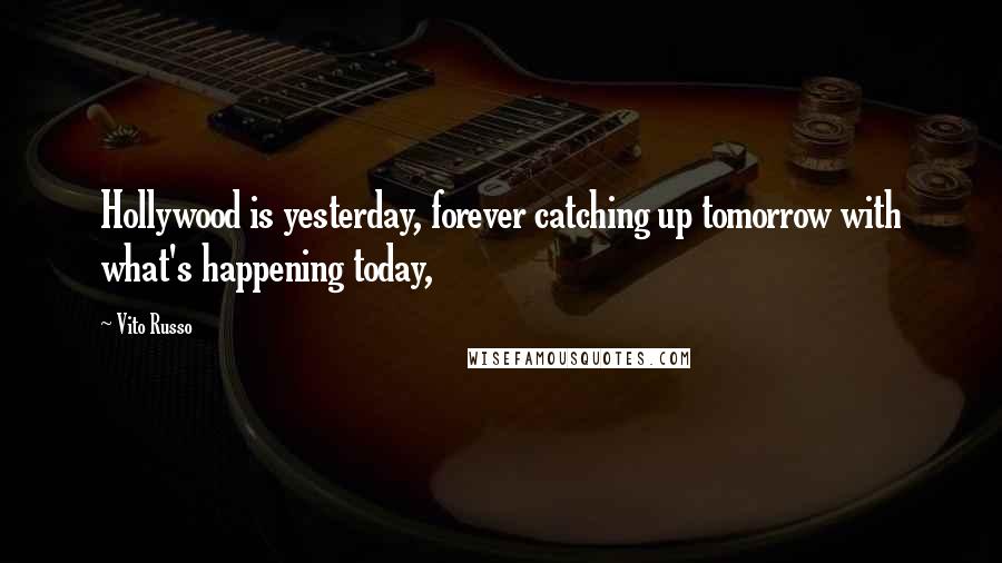 Vito Russo Quotes: Hollywood is yesterday, forever catching up tomorrow with what's happening today,