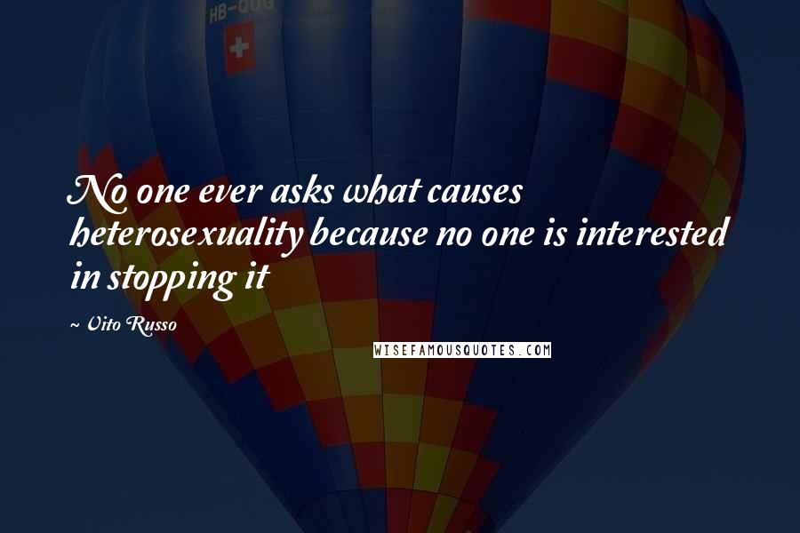 Vito Russo Quotes: No one ever asks what causes heterosexuality because no one is interested in stopping it