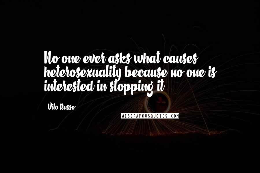 Vito Russo Quotes: No one ever asks what causes heterosexuality because no one is interested in stopping it