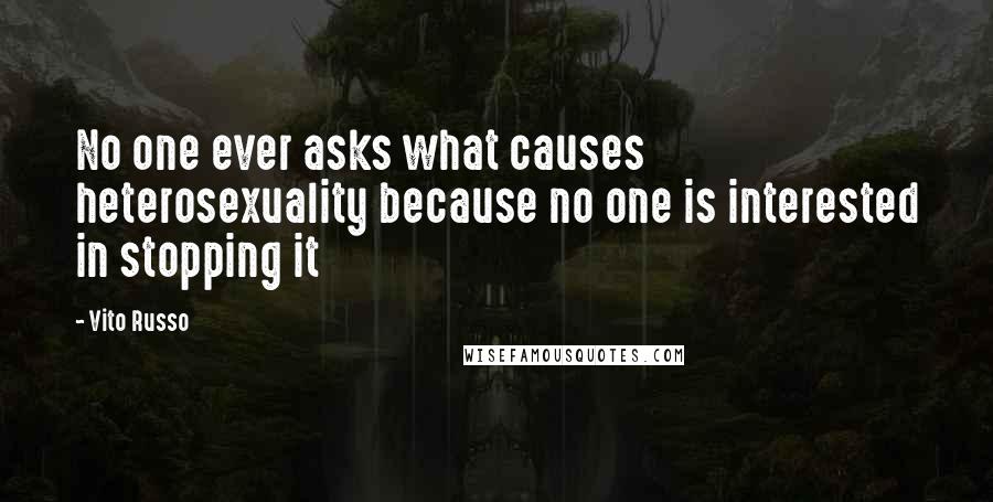 Vito Russo Quotes: No one ever asks what causes heterosexuality because no one is interested in stopping it