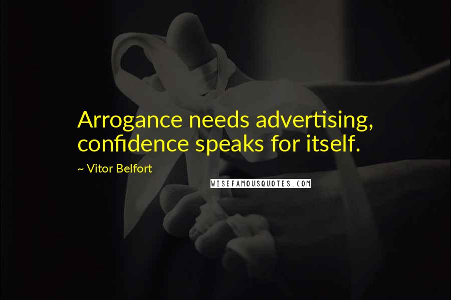 Vitor Belfort Quotes: Arrogance needs advertising, confidence speaks for itself.