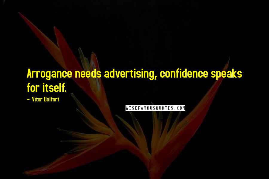 Vitor Belfort Quotes: Arrogance needs advertising, confidence speaks for itself.