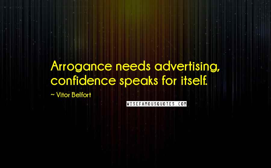 Vitor Belfort Quotes: Arrogance needs advertising, confidence speaks for itself.