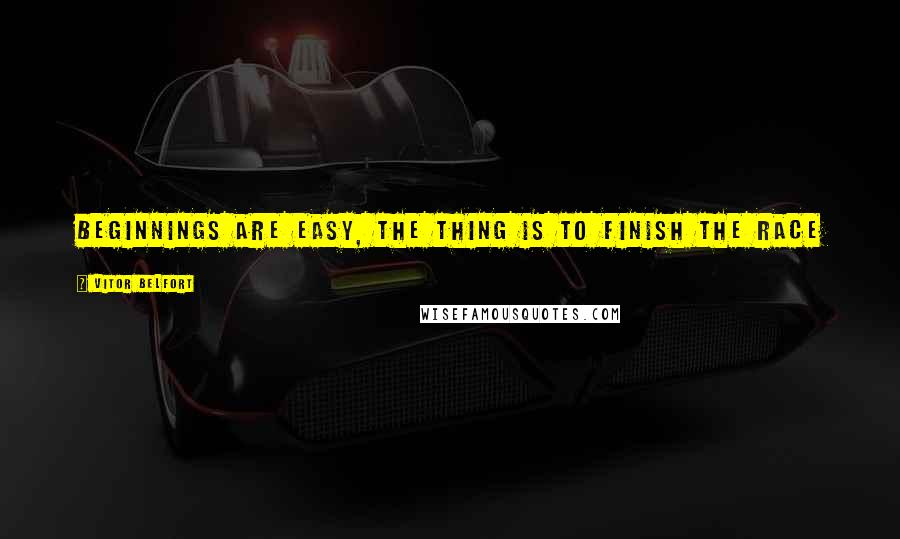 Vitor Belfort Quotes: Beginnings are easy, the thing is to finish the race