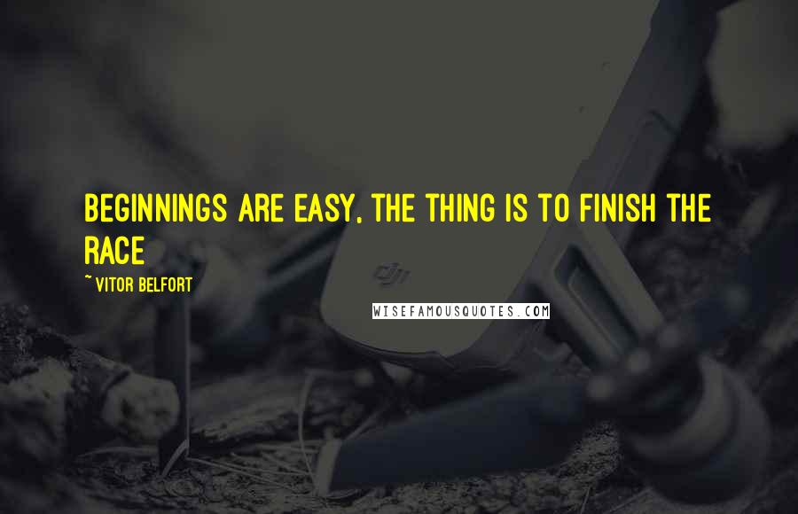 Vitor Belfort Quotes: Beginnings are easy, the thing is to finish the race
