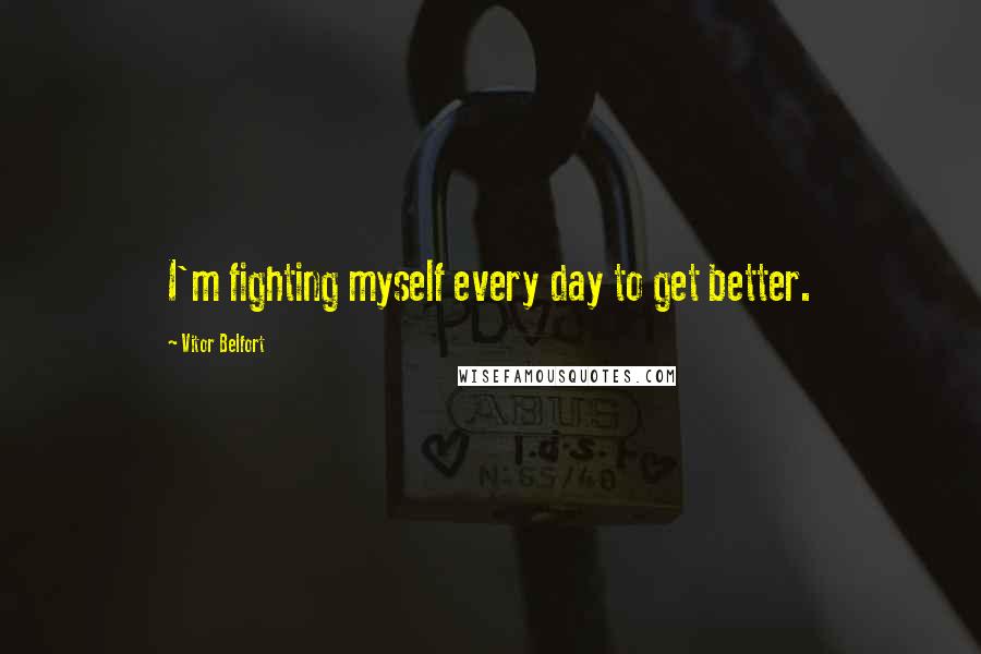 Vitor Belfort Quotes: I'm fighting myself every day to get better.