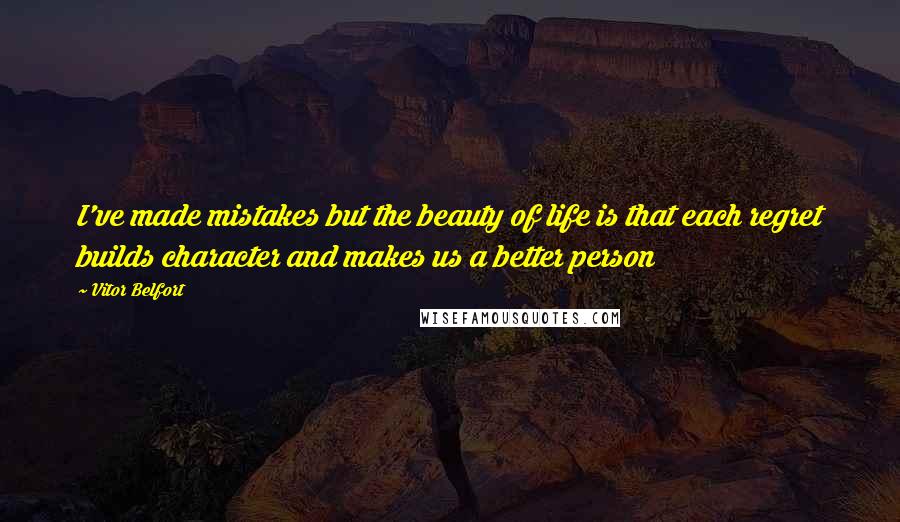 Vitor Belfort Quotes: I've made mistakes but the beauty of life is that each regret builds character and makes us a better person