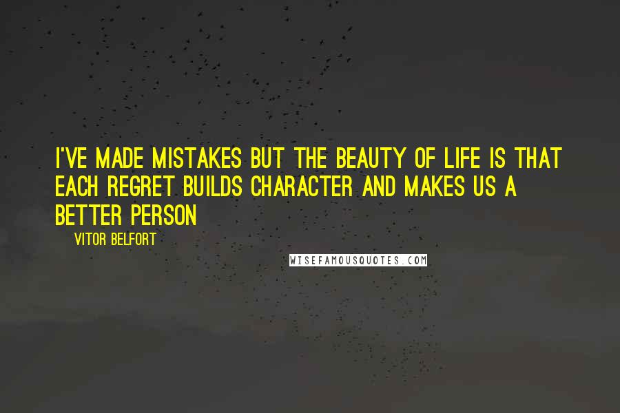 Vitor Belfort Quotes: I've made mistakes but the beauty of life is that each regret builds character and makes us a better person