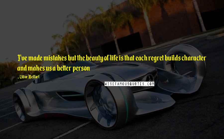 Vitor Belfort Quotes: I've made mistakes but the beauty of life is that each regret builds character and makes us a better person
