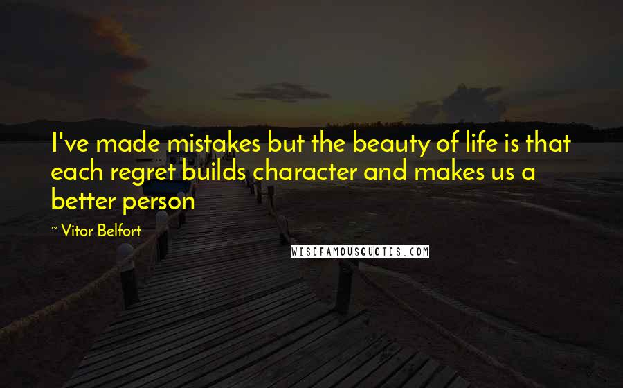 Vitor Belfort Quotes: I've made mistakes but the beauty of life is that each regret builds character and makes us a better person