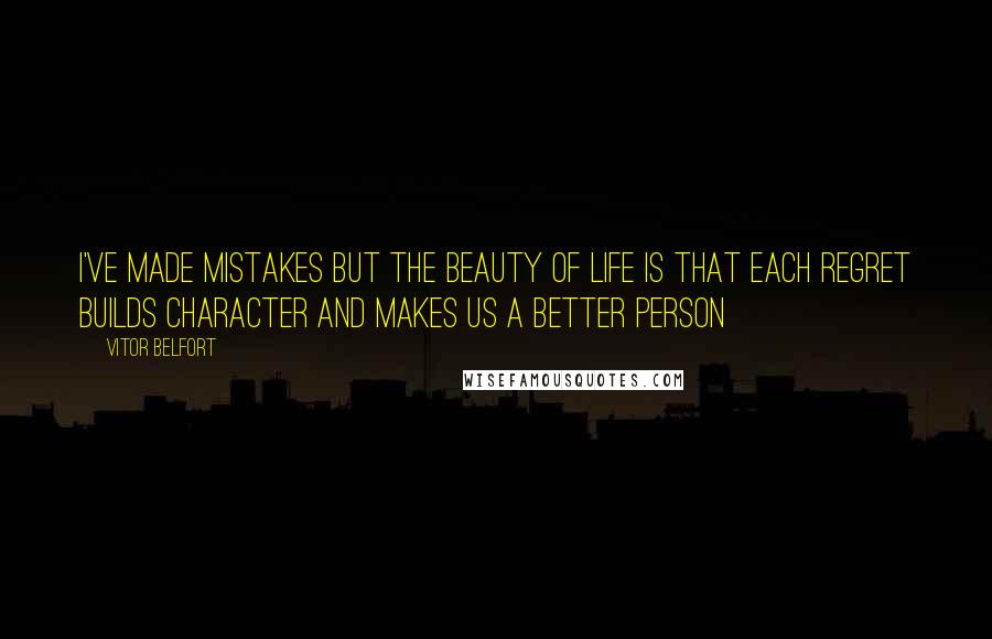 Vitor Belfort Quotes: I've made mistakes but the beauty of life is that each regret builds character and makes us a better person