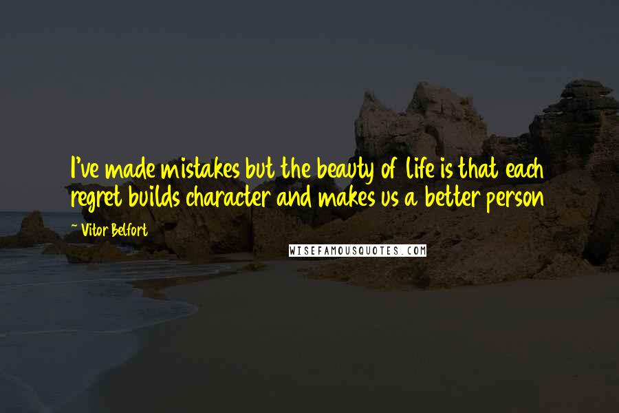 Vitor Belfort Quotes: I've made mistakes but the beauty of life is that each regret builds character and makes us a better person