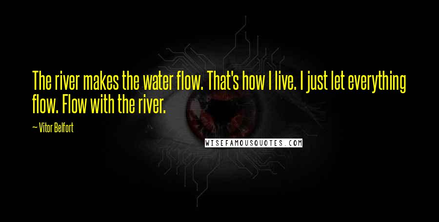 Vitor Belfort Quotes: The river makes the water flow. That's how I live. I just let everything flow. Flow with the river.