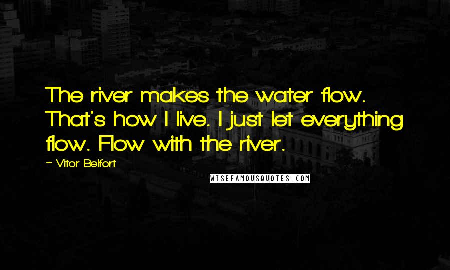 Vitor Belfort Quotes: The river makes the water flow. That's how I live. I just let everything flow. Flow with the river.