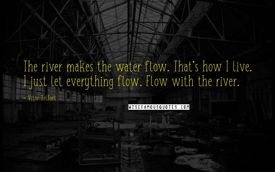 Vitor Belfort Quotes: The river makes the water flow. That's how I live. I just let everything flow. Flow with the river.