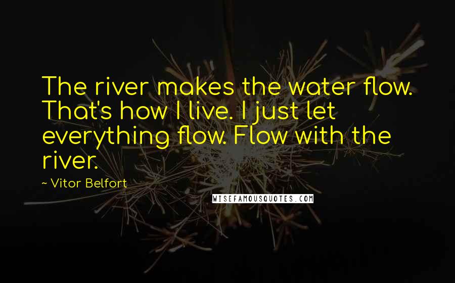 Vitor Belfort Quotes: The river makes the water flow. That's how I live. I just let everything flow. Flow with the river.