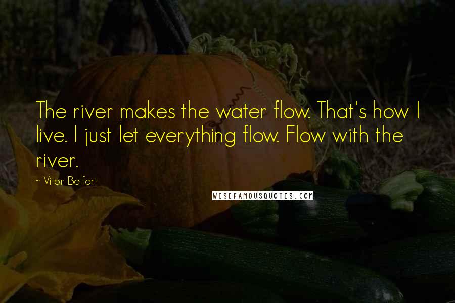 Vitor Belfort Quotes: The river makes the water flow. That's how I live. I just let everything flow. Flow with the river.