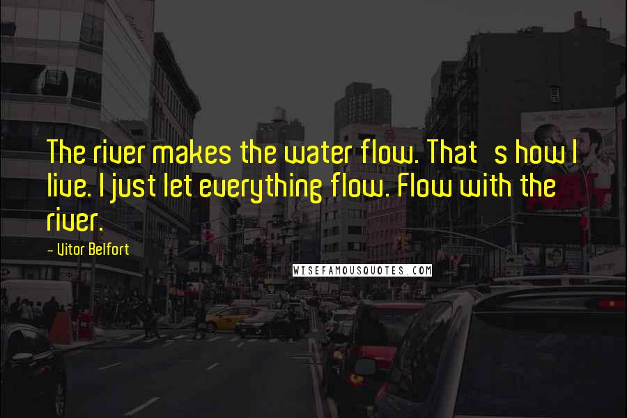 Vitor Belfort Quotes: The river makes the water flow. That's how I live. I just let everything flow. Flow with the river.