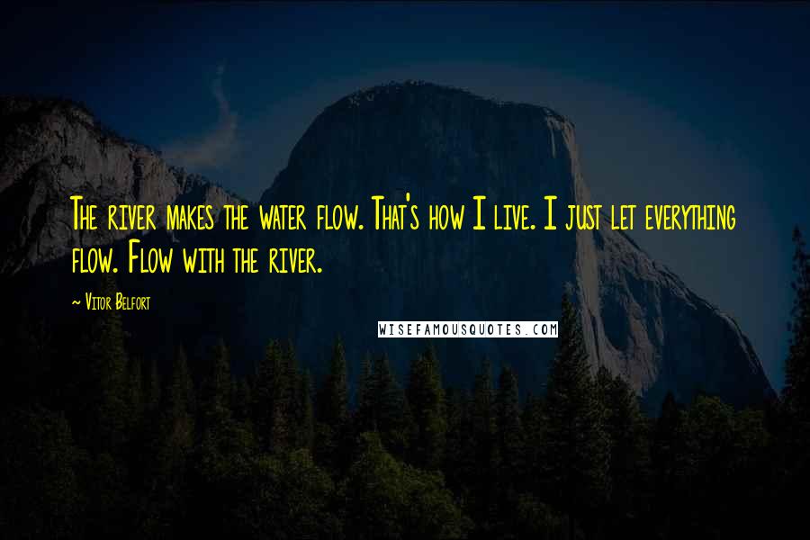 Vitor Belfort Quotes: The river makes the water flow. That's how I live. I just let everything flow. Flow with the river.