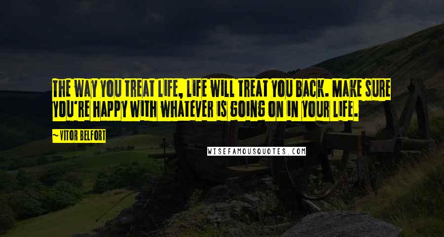 Vitor Belfort Quotes: The way you treat life, life will treat you back. Make sure you're happy with whatever is going on in your life.