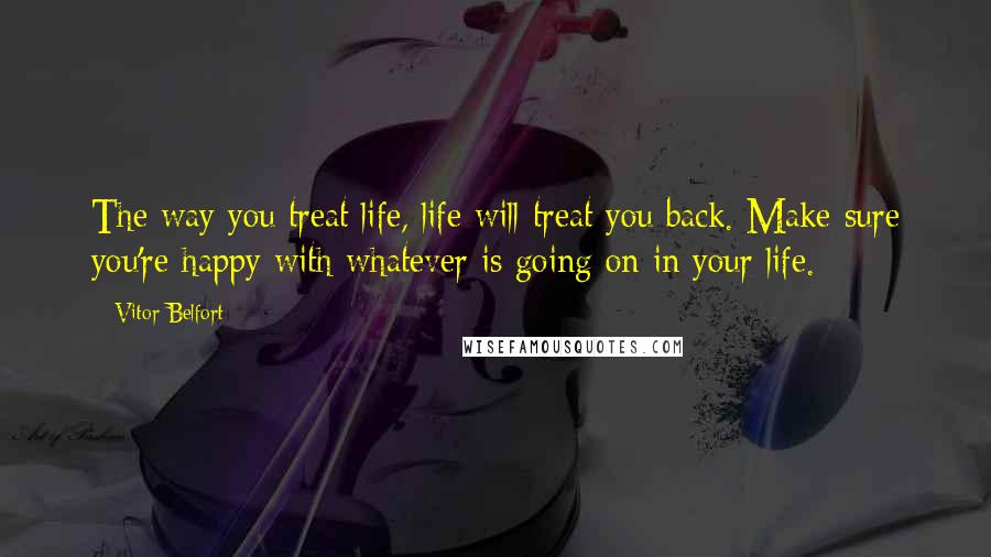 Vitor Belfort Quotes: The way you treat life, life will treat you back. Make sure you're happy with whatever is going on in your life.