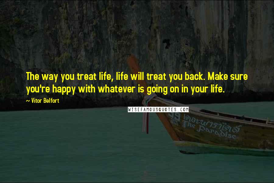 Vitor Belfort Quotes: The way you treat life, life will treat you back. Make sure you're happy with whatever is going on in your life.