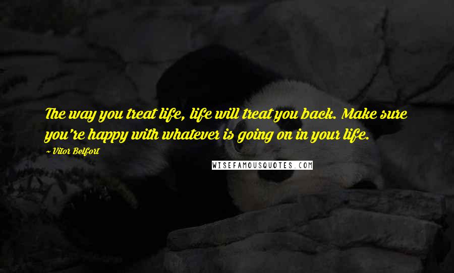 Vitor Belfort Quotes: The way you treat life, life will treat you back. Make sure you're happy with whatever is going on in your life.