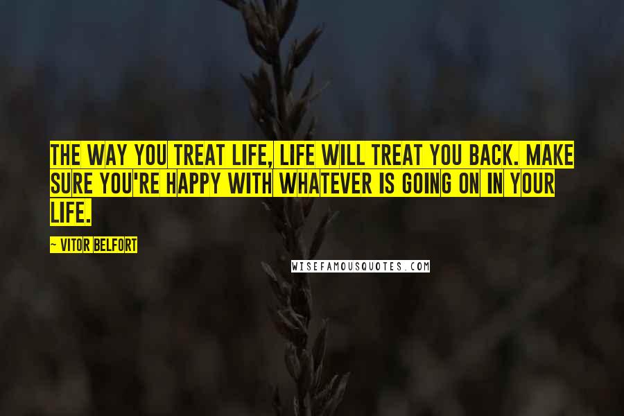 Vitor Belfort Quotes: The way you treat life, life will treat you back. Make sure you're happy with whatever is going on in your life.