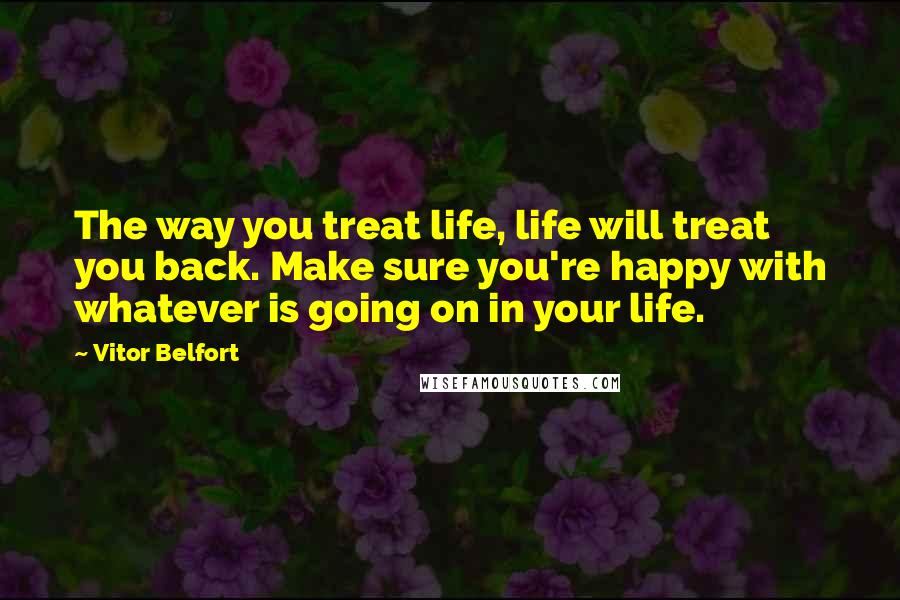 Vitor Belfort Quotes: The way you treat life, life will treat you back. Make sure you're happy with whatever is going on in your life.