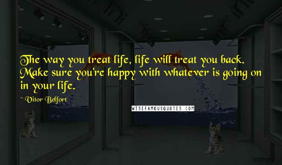 Vitor Belfort Quotes: The way you treat life, life will treat you back. Make sure you're happy with whatever is going on in your life.