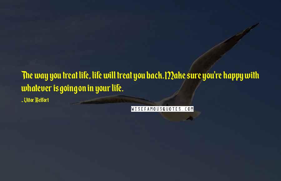 Vitor Belfort Quotes: The way you treat life, life will treat you back. Make sure you're happy with whatever is going on in your life.