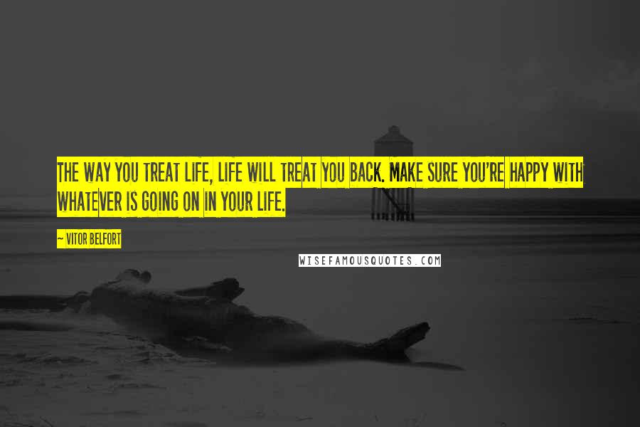 Vitor Belfort Quotes: The way you treat life, life will treat you back. Make sure you're happy with whatever is going on in your life.