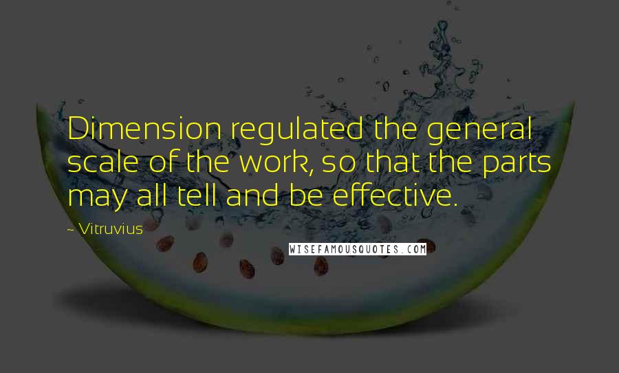 Vitruvius Quotes: Dimension regulated the general scale of the work, so that the parts may all tell and be effective.