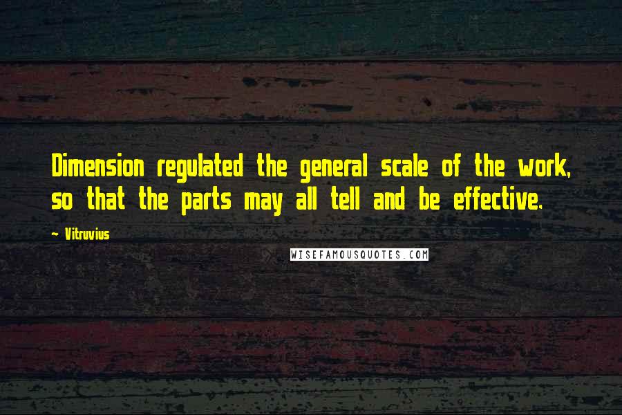 Vitruvius Quotes: Dimension regulated the general scale of the work, so that the parts may all tell and be effective.