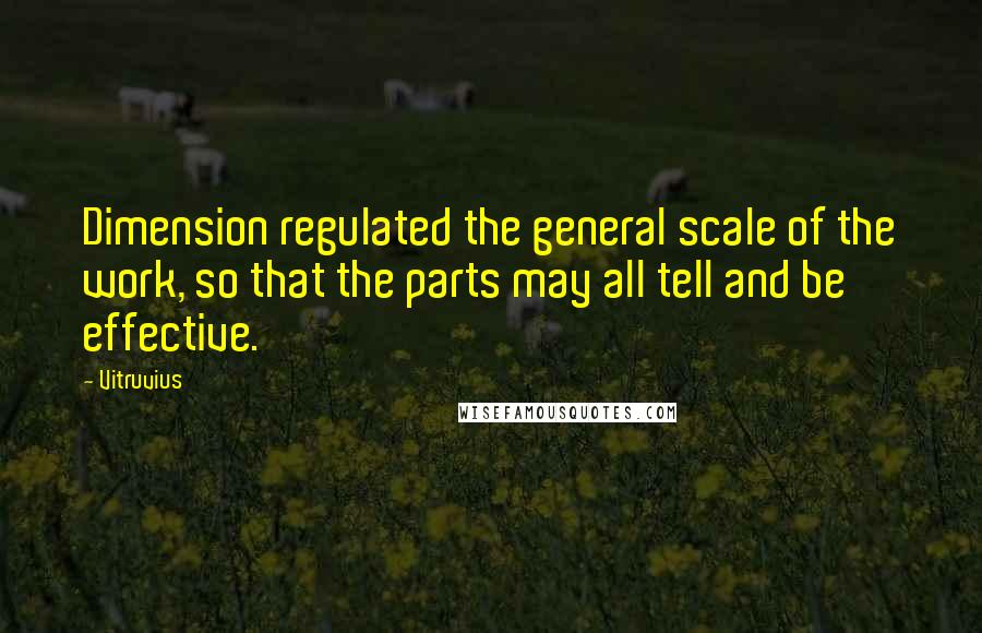 Vitruvius Quotes: Dimension regulated the general scale of the work, so that the parts may all tell and be effective.
