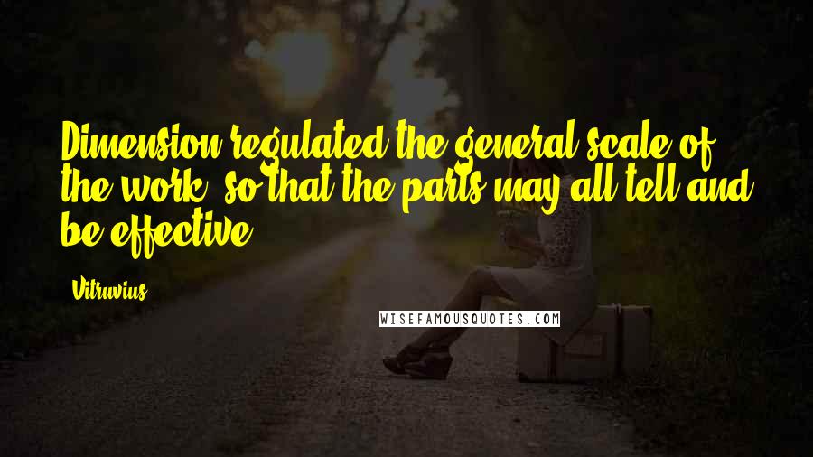 Vitruvius Quotes: Dimension regulated the general scale of the work, so that the parts may all tell and be effective.