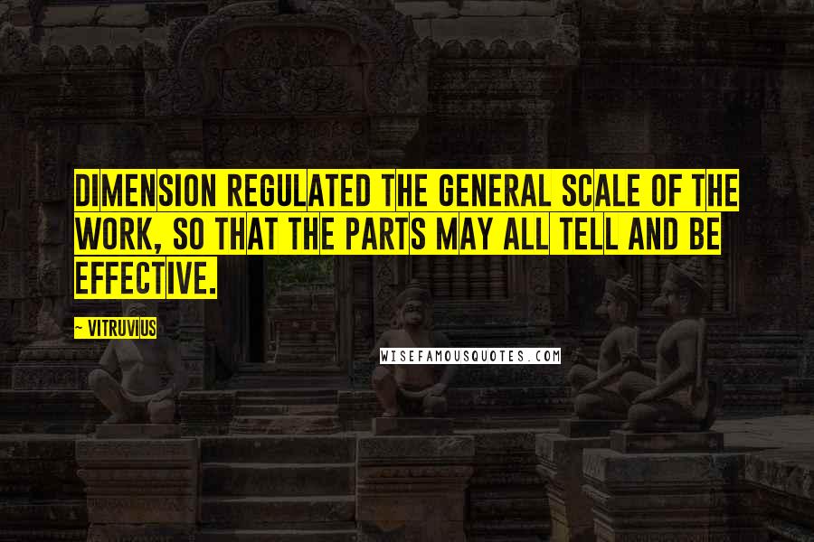 Vitruvius Quotes: Dimension regulated the general scale of the work, so that the parts may all tell and be effective.